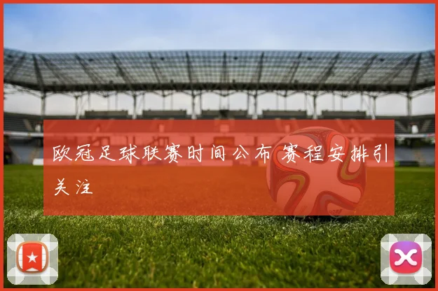 欧冠足球联赛时间公布 赛程安排引关注