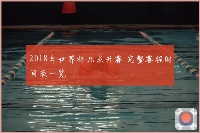 2018年世界杯几点开赛 完整赛程时间表一览