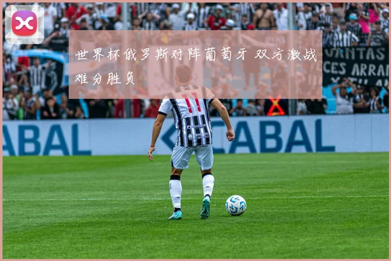 世界杯俄罗斯对阵葡萄牙 双方激战难分胜负