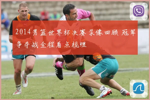 2014男篮世界杯决赛录像回顾 冠军争夺战全程看点梳理