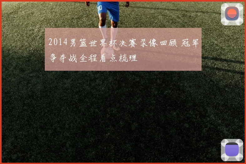 2014男篮世界杯决赛录像回顾 冠军争夺战全程看点梳理