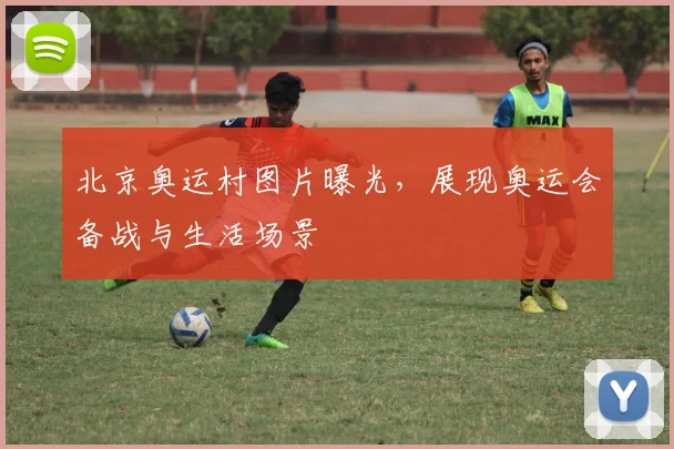 北京奥运村图片曝光,展现奥运会备战与生活场景